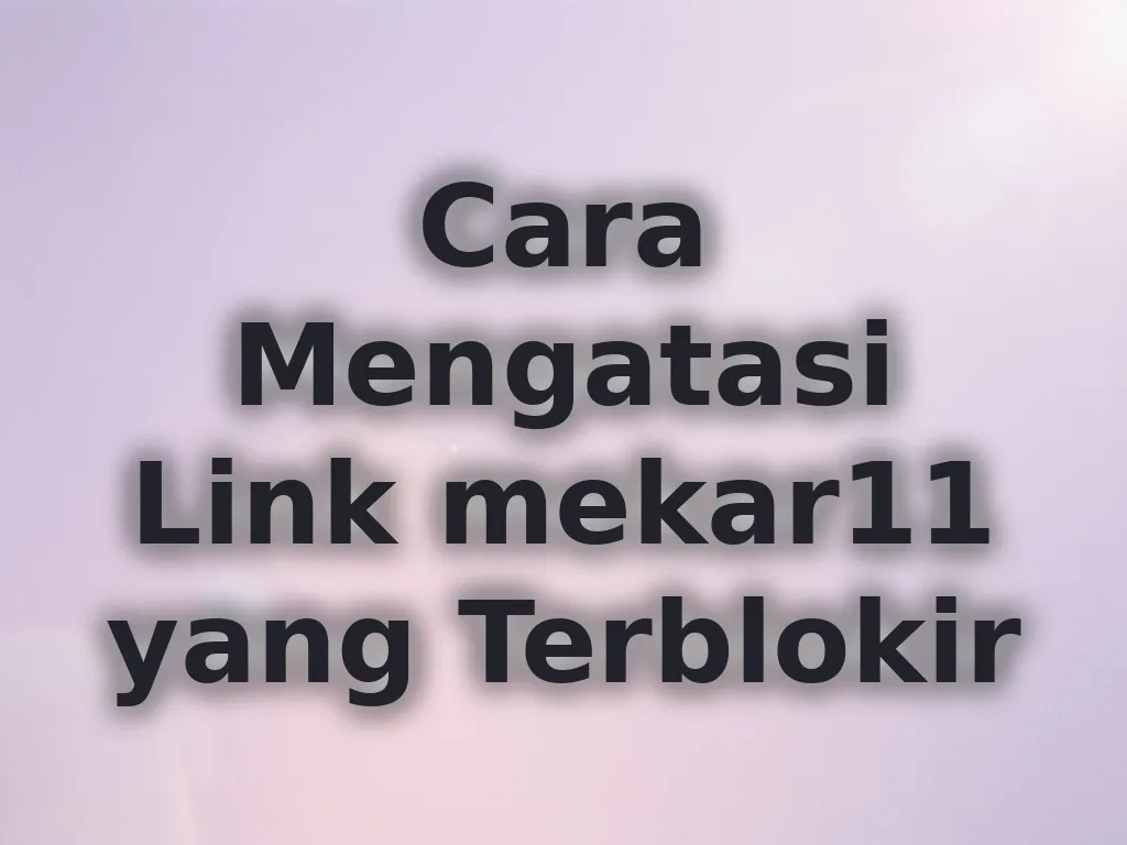 Cara Mengatasi Link mekar11 yang Terblokir