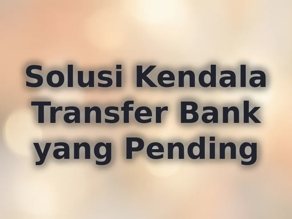 Solusi Kendala Transfer Bank yang Pending